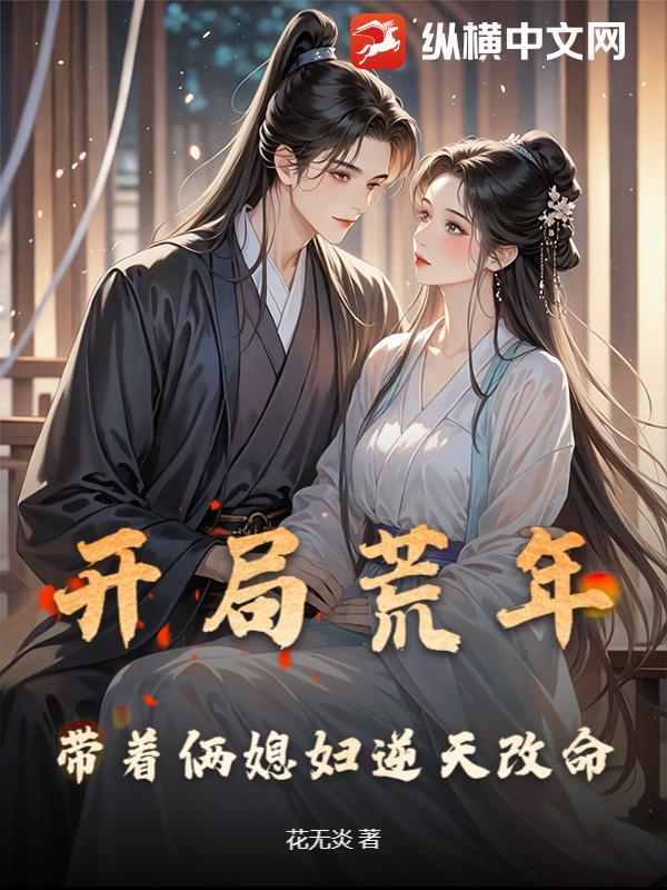 开局荒年,带着俩媳妇逆天改命