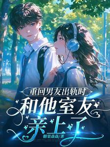 重回男友出轨时,和他室友亲上了