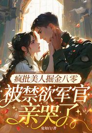 疯批美人掘金八零,被禁欲军官亲哭了