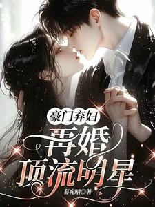 豪门弃妇,再婚顶流明星