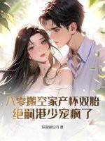 八零搬空家产怀双胎,绝嗣港少宠疯了